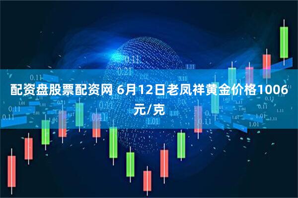 配资盘股票配资网 6月12日老凤祥黄金价格1006元/克