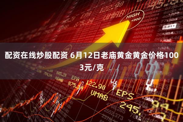 配资在线炒股配资 6月12日老庙黄金黄金价格1003元/克