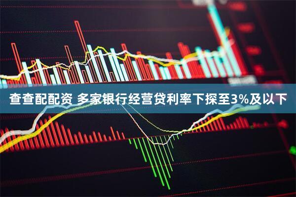 查查配配资 多家银行经营贷利率下探至3%及以下