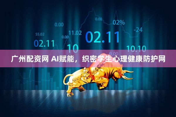广州配资网 AI赋能，织密学生心理健康防护网
