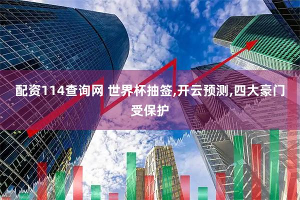 配资114查询网 世界杯抽签,开云预测,四大豪门受保护