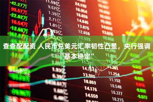 查查配配资 人民币兑美元汇率韧性凸显，央行强调“基本稳定”