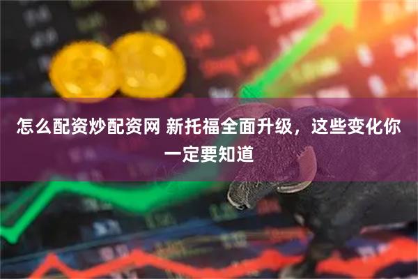 怎么配资炒配资网 新托福全面升级，这些变化你一定要知道
