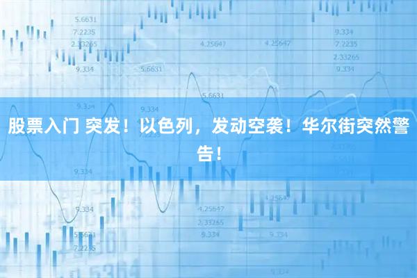 股票入门 突发！以色列，发动空袭！华尔街突然警告！